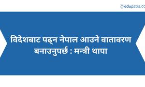 विदेशबाट पढ्न नेपाल आउने वातावरण बनाउनुपर्छ : मन्त्री थापा