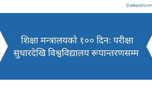 शिक्षा मन्त्रालयको १०० दिनः परीक्षा सुधारदेखि विश्वविद्यालय रूपान्तरणसम्म