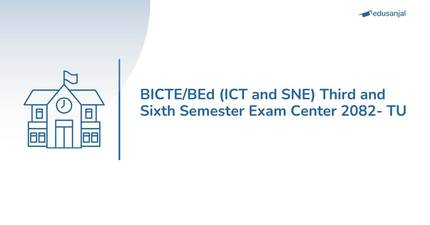 BICTE/BEd (ICT and SNE) Third and Sixth Semester Exam Center 2082- TU