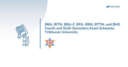 BBA, BITM, BBA-F, BPA, BBM, BTTM, and BMS Fourth and Sixth Semesters Exam Schedule: Tribhuvan University