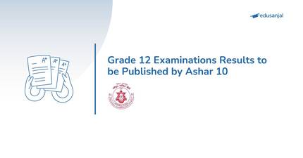 Grade 12 Examinations Results to be Published by Ashar 10