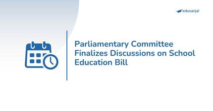 Parliamentary Committee Finalizes Discussions on School Education Bill
