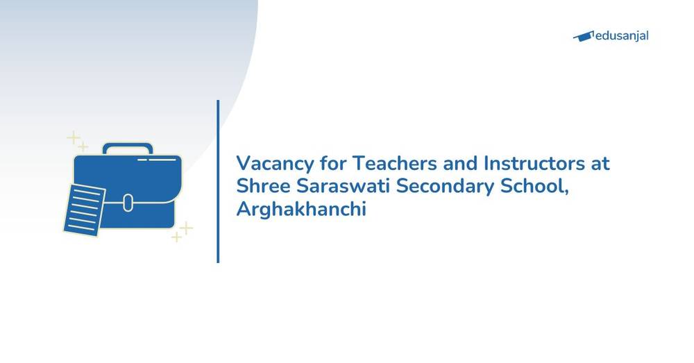 Vacancy for Teachers and Instructors at Shree Saraswati Secondary School, Arghakhanchi