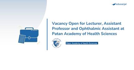 Vacancy Open for Lecturer, Assistant Professor and Ophthalmic Assistant at Patan Academy of Health Sciences (PAHS)